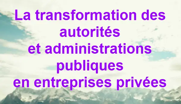 La transformation des autorités et administrations publiques en entreprises privées